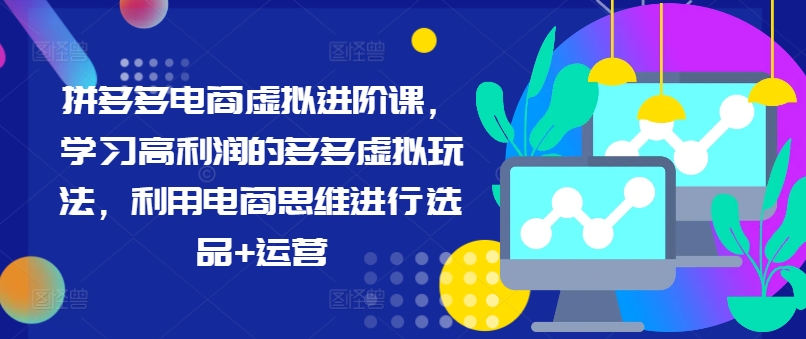 （第10758期）拼多多电商虚拟进阶课，学习高利润的多多虚拟玩法，利用电商思维进行选品+运营