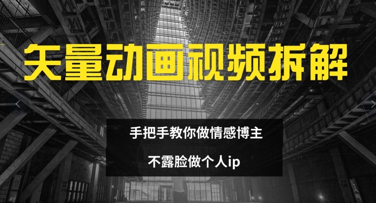 （第10918期）矢量动画视频全拆解 手把手教你做情感博主 不露脸做个人ip