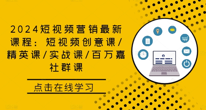 （第12038期）2024短视频营销最新课程：短视频创意课/精英课/实战课/百万嘉社群课