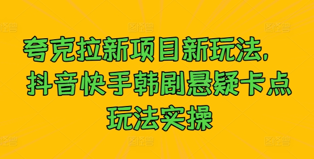 （第12171期）夸克拉新项目新玩法， 抖音快手韩剧悬疑卡点玩法实操