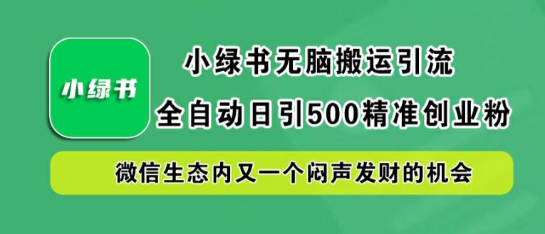 （第12103期）小绿书无脑搬运引流，全自动日引500精准创业粉，微信生态内又一个闷声发财的机会