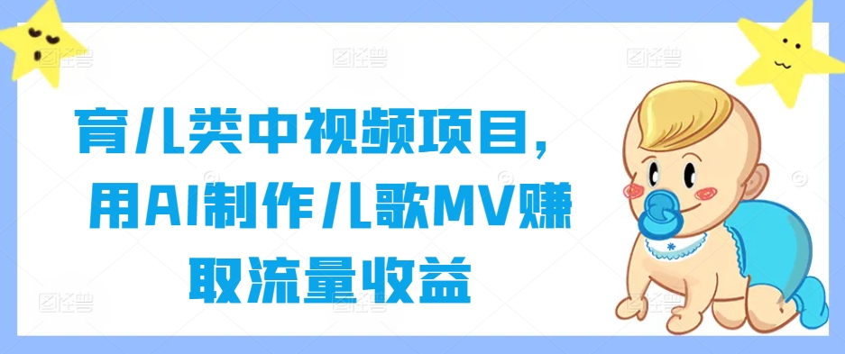 （第12105期）育儿类中视频项目，用AI制作儿歌MV赚取流量收益