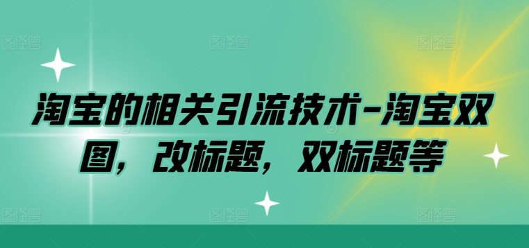 （第12191期）淘宝的相关引流技术-淘宝双图，改标题，双标题等