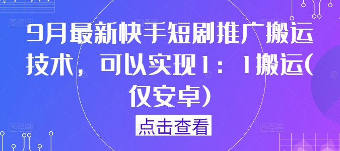 （第12147期）9月最新快手短剧推广搬运技术，可以实现1：1搬运(仅安卓)