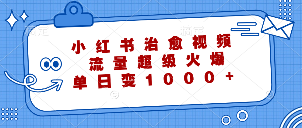 （第11986期）小红书治愈视频，流量超级火爆，单日变现1000+