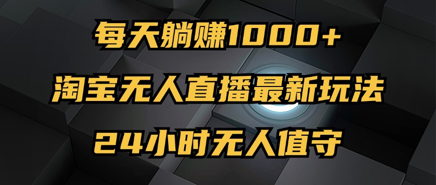 （第12025期）最新淘宝无人直播玩法，每天躺赚1000+，24小时无人值守，不违规不封号