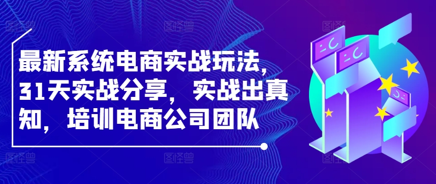 （第12069期）最新系统电商实战玩法，31天实战分享，实战出真知，培训电商公司团队