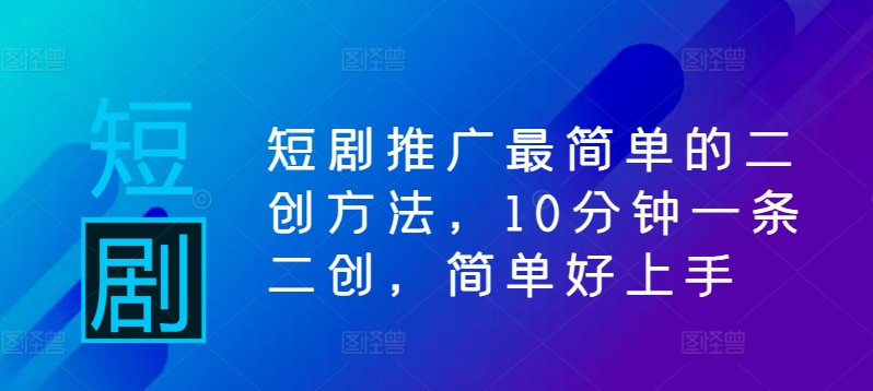 （第12189期）短剧推广最简单的二创方法，10分钟一条二创，简单好上手