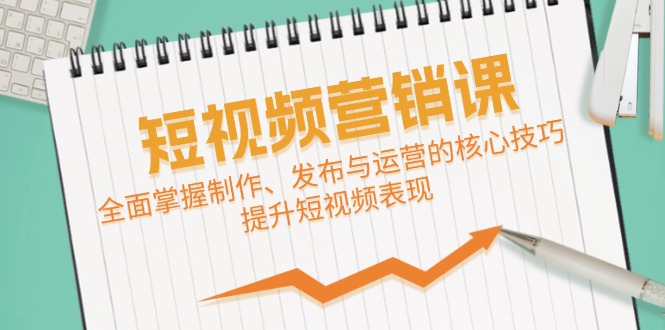 （第11897期）短视频&营销课：全面掌握制作、发布与运营的核心技巧，提升短视频表现