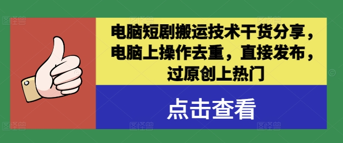 （第12143期）电脑短剧搬运技术干货分享，电脑上操作去重，直接发布，过原创上热门