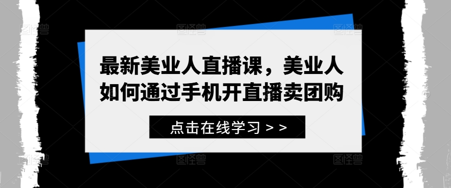 （第12131期）最新美业人直播课，美业人如何通过手机开直播卖团购