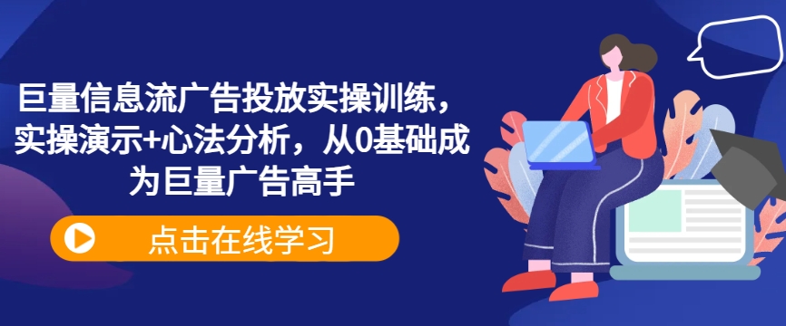 （第12174期）巨量信息流广告投放实操训练，实操演示+心法分析，从0基础成为巨量广告高手