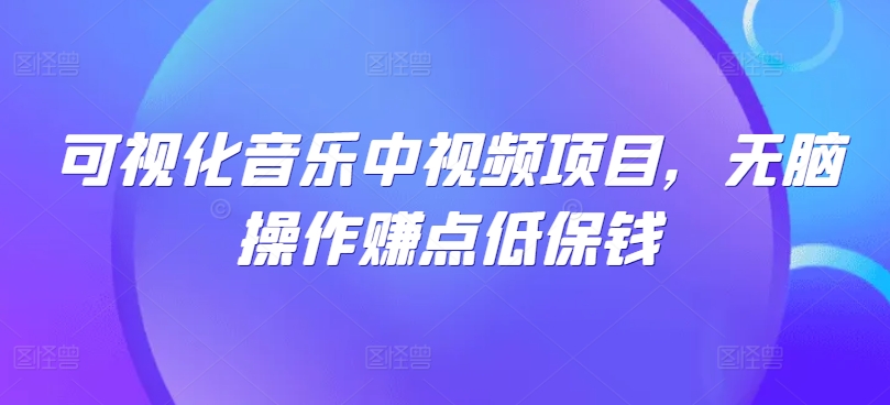 （第12106期）可视化音乐中视频项目，无脑操作赚点低保钱