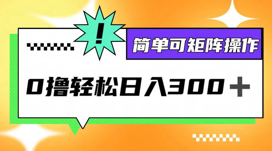 （第12019期）0撸3.0，轻松日收300+，简单可矩阵操作