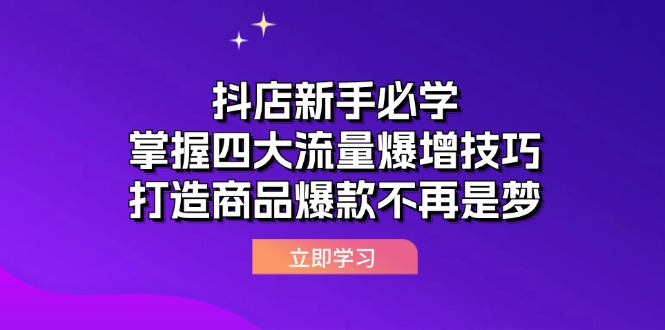 （第11912期）抖店新手必学：掌握四大流量爆增技巧，打造商品爆款不再是梦