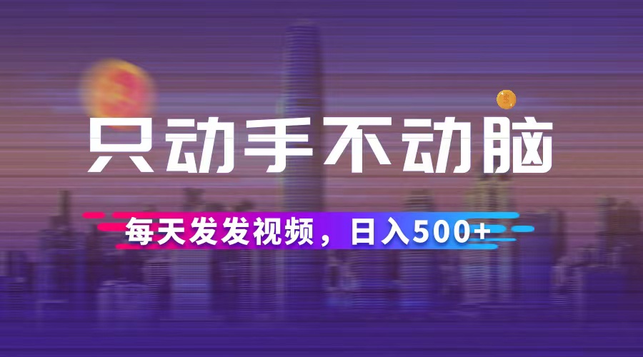 （第11919期）只动手不动脑，每天发发视频，日入500+