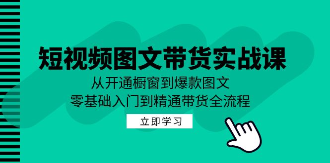 （第11933期）短视频图文带货实战课：从开通橱窗到爆款图文，零基础入门到精通带货