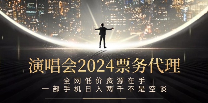 （第11951期）演唱会2024票务代理，全网低价资源在手，一部手机日入两千不是空谈