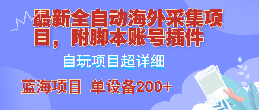 （第11926期）全自动海外采集项目，带脚本账号插件教学，号称单日200+