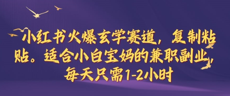 （第12129期）小红书火爆玄学赛道，复制粘贴，适合小白宝妈的兼职副业，每天只需1-2小时