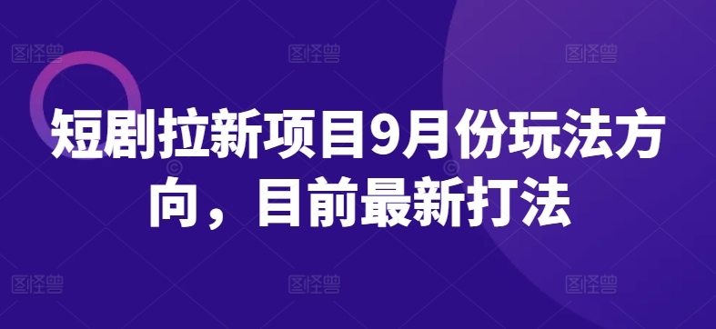 （第12096期）短剧拉新项目9月份玩法方向，目前最新打法