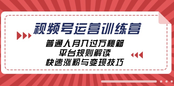 （第12001期）视频号运营训练营：普通人月入过万秘籍，平台规则解读，快速涨粉与变现…