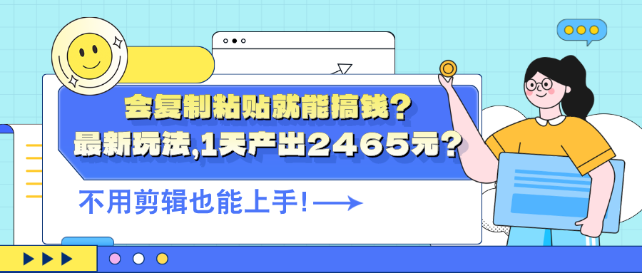 会复制粘贴就能搞钱？最新玩法，1天产出2465元？不用剪辑也能上手！