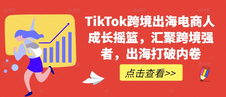 （第12039期）TikTok跨境出海电商人成长摇篮，汇聚跨境强者，出海打破内卷