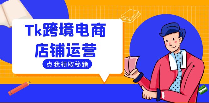 （第12037期）Tk跨境电商店铺运营：选品策略与流量变现技巧，助力跨境商家成功出海