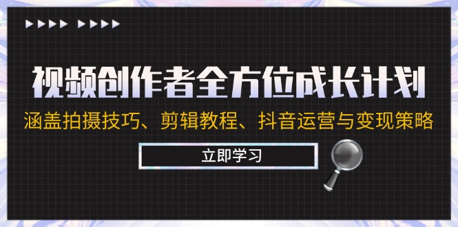 （第11983期）视频创作者全方位成长计划：涵盖拍摄技巧、剪辑教程、抖音运营与变现策略