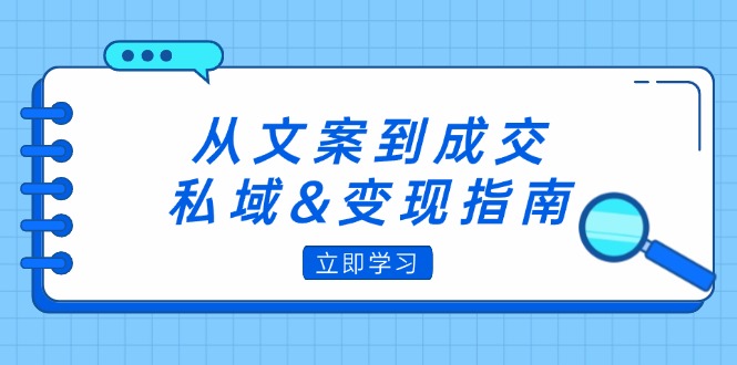 （第11922期）从文案到成交，私域&变现指南：朋友圈策略+文案撰写+粉丝运营实操