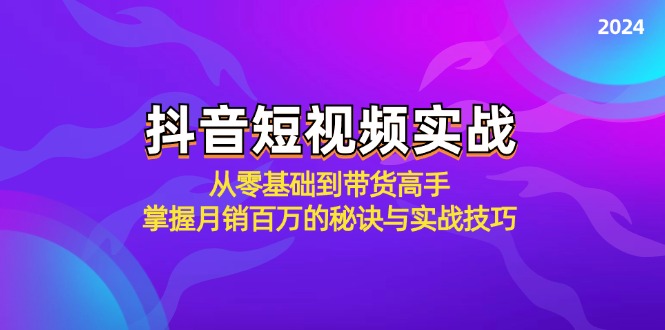 （第11908期）抖音短视频实战：从零基础到带货高手，掌握月销百万的秘诀与实战技巧