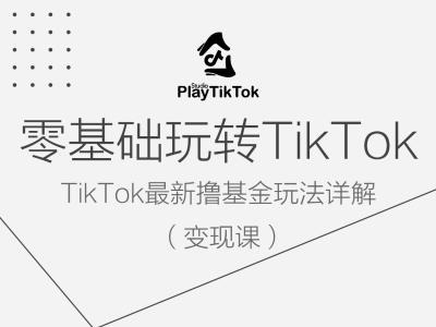 （第12166期）零基础玩转TiKToK变现课，TikTok最新撸基金玩法详解