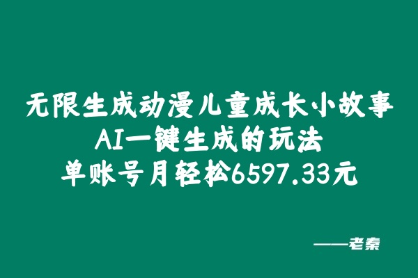 无限生成动漫儿童成长小故事，AI一键生成的玩法，单账号月轻松6597.33元！