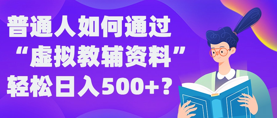 （第11854期）普通人如何通过“虚拟教辅”资料轻松日入500+?揭秘稳定玩法