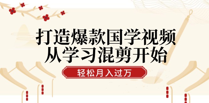 （第11832期）打造爆款国学视频，从学习混剪开始！轻松涨粉，视频号分成月入过万