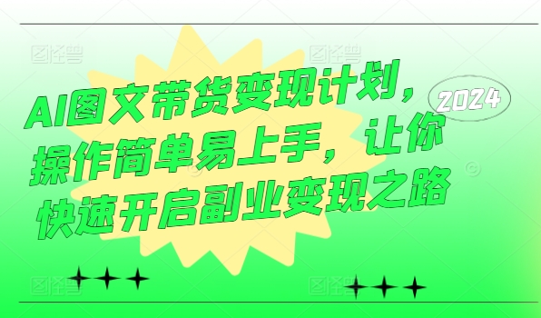 （第11571期）AI图文带货变现计划，操作简单易上手，让你快速开启副业变现之路