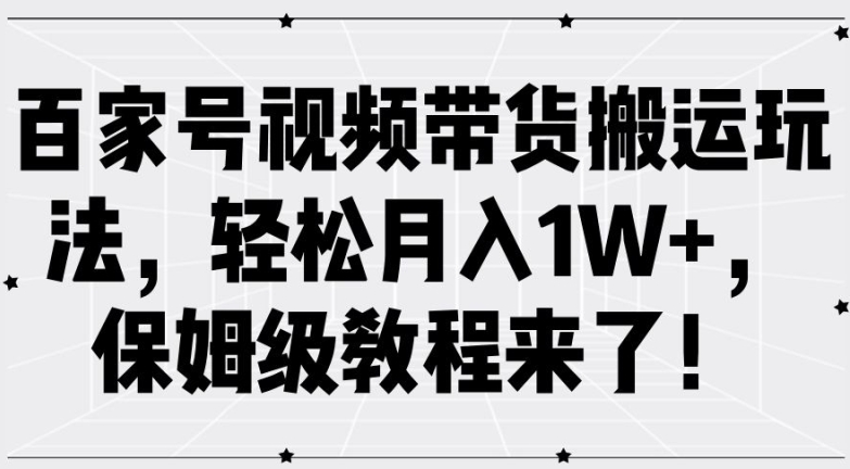 （第11562期）百家号视频带货搬运玩法，轻松月入1W+，保姆级教程来了