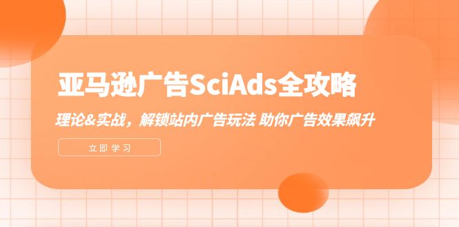 （第11694期）亚马逊-广告SciAds全攻略：理论+实战，解锁站内广告玩法 助你广告效果飙升