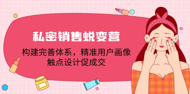 （第11609期）私密销售蜕变营：构建完善体系，精准用户画像，触点设计促成交