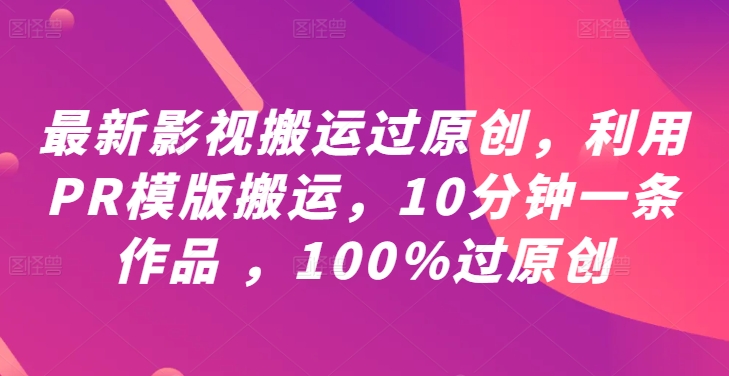 （第11847期）最新影视搬运过原创，利用PR模版搬运，10分钟一条作品 ，100%过原创【教程+PR模板】