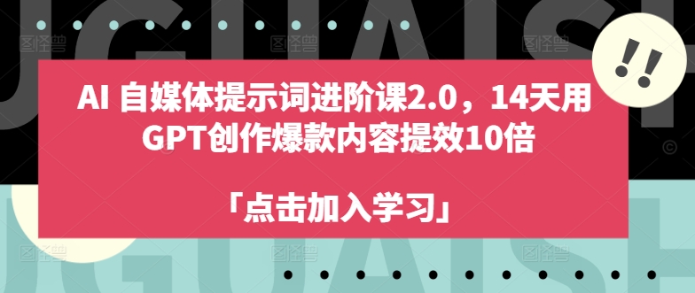 （第11539期）AI自媒体提示词进阶课2.0，14天用 GPT创作爆款内容提效10倍