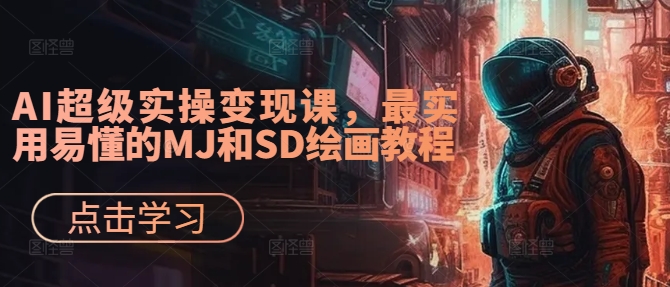 （第11886期）AI超级实操变现课，最实用易懂的MJ和SD绘画教程