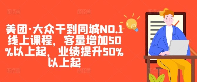 （第11893期）美团·大众干到同城NO.1线上课程，客量增加50%以上起，业绩提升50%以上起