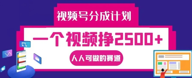 （第11669期）视频号分成计划，一个视频挣2500+，人人可做的赛道