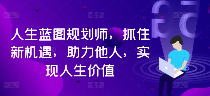 （第11755期）人生蓝图规划师，抓住新机遇，助力他人，实现人生价值