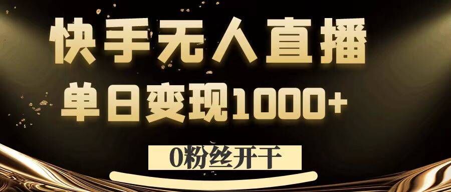 （第11767期）0粉丝开干，快手无人直播，单日变现1k+