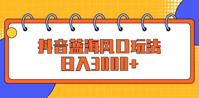 （第11733期）抖音蓝海风口玩法，日入3000+