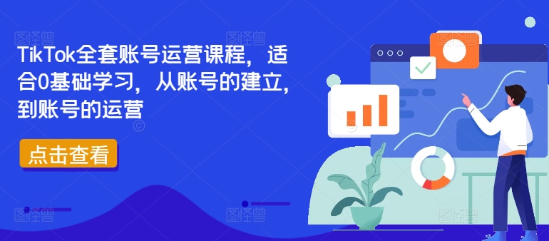 （第11622期）TikTok全套账号运营课程，适合0基础学习，从账号的建立，到账号的运营