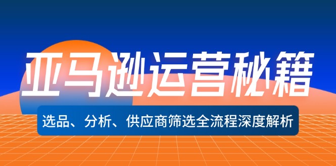 （第11584期）亚马逊运营秘籍：选品、分析、供应商筛选全流程深度解析（无水印）